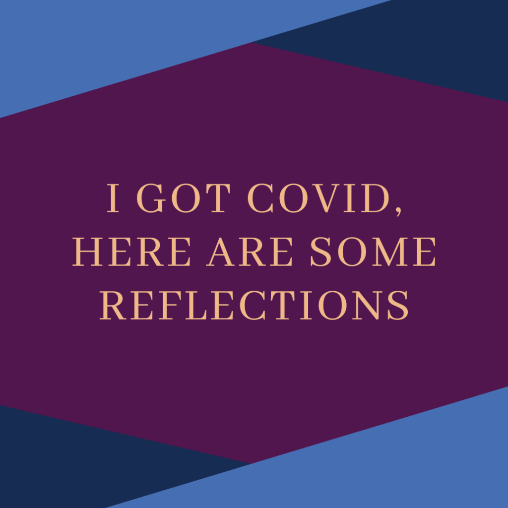 Square image with dark purple background, 2 triangles at the top corners in light blue and dark blue with corresponding copies at the opposite, bottom corners. AT the centre, the text "I Got Covid, Here Are Some Reflections" in light orange/cream.